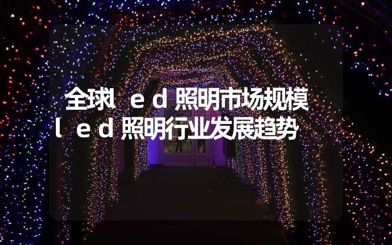 全球led照明市场规模 led照明行业发展趋势